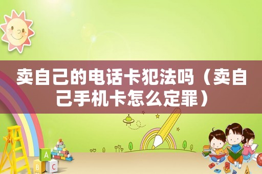 賣自己的電話卡犯法嗎（賣自己手機(jī)卡怎么定罪）