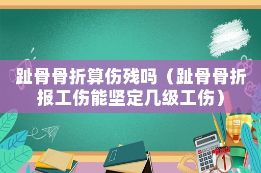 趾骨骨折算傷殘嗎（趾骨骨折報(bào)工傷能堅(jiān)定幾級(jí)工傷）