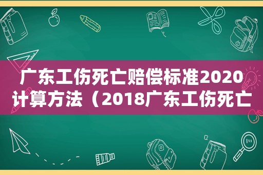廣東工傷死亡賠償標(biāo)準(zhǔn)2020計(jì)算方法（2018廣東工傷死亡賠償標(biāo)準(zhǔn)）