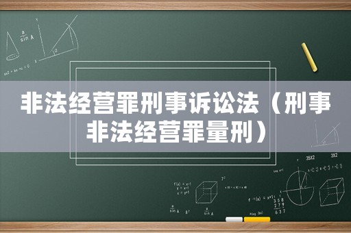 非法經(jīng)營(yíng)罪刑事訴訟法（刑事非法經(jīng)營(yíng)罪量刑）