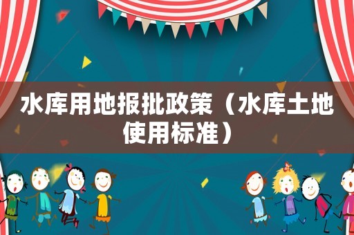 水庫用地報批政策（水庫土地使用標準）