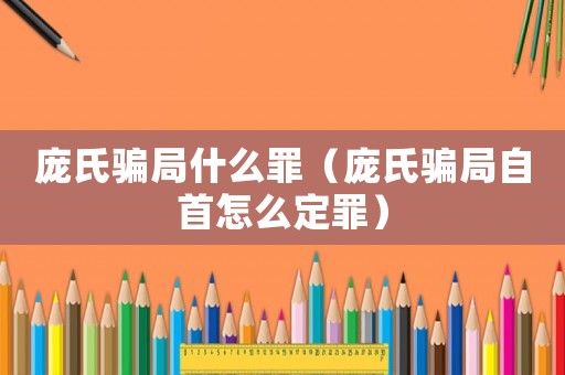 龐氏騙局什么罪（龐氏騙局自首怎么定罪）