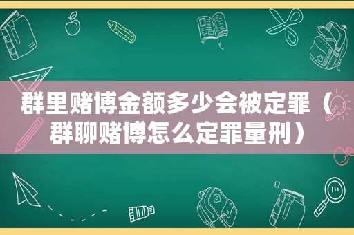 群里賭博金額多少會(huì)被定罪（群聊賭博怎么定罪量刑）