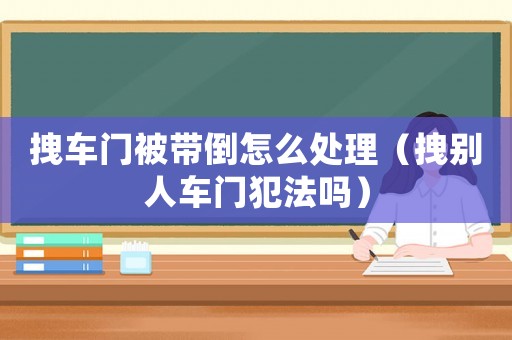 拽車(chē)門(mén)被帶倒怎么處理（拽別人車(chē)門(mén)犯法嗎）