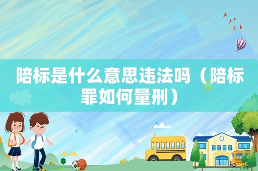 陪標(biāo)是什么意思違法嗎（陪標(biāo)罪如何量刑）