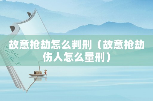 故意搶劫怎么判刑（故意搶劫傷人怎么量刑）