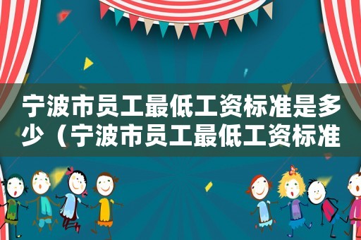 寧波市員工最低工資標(biāo)準(zhǔn)是多少（寧波市員工最低工資標(biāo)準(zhǔn)）