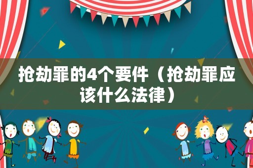 搶劫罪的4個(gè)要件（搶劫罪應(yīng)該什么法律）