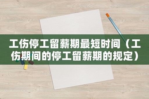 工傷停工留薪期最短時間（工傷期間的停工留薪期的規(guī)定）
