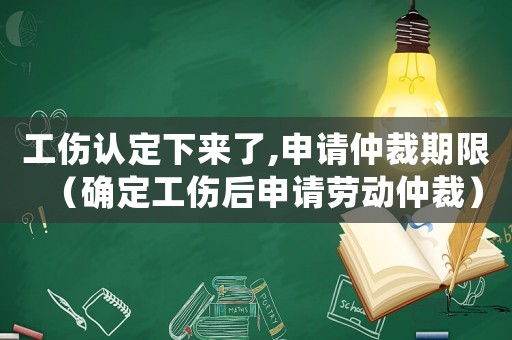 工傷認(rèn)定下來了,申請仲裁期限（確定工傷后申請勞動(dòng)仲裁）
