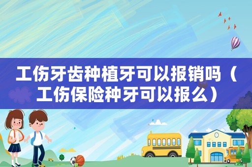 工傷牙齒種植牙可以報銷嗎（工傷保險種牙可以報么）
