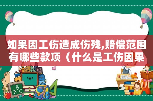 如果因工傷造成傷殘,賠償范圍有哪些款項(xiàng)（什么是工傷因果鑒定）