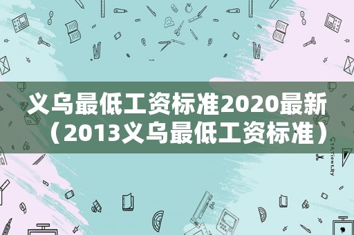 義烏最低工資標(biāo)準(zhǔn)2020最新（2013義烏最低工資標(biāo)準(zhǔn)）