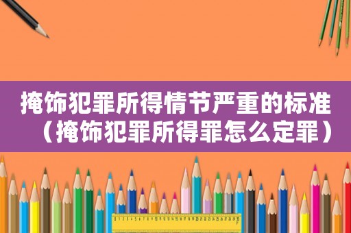 掩飾犯罪所得情節(jié)嚴重的標準（掩飾犯罪所得罪怎么定罪）