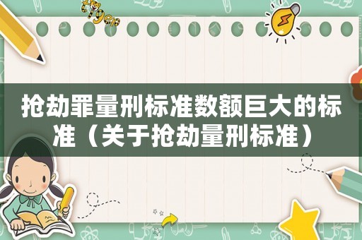 搶劫罪量刑標(biāo)準(zhǔn)數(shù)額巨大的標(biāo)準(zhǔn)（關(guān)于搶劫量刑標(biāo)準(zhǔn)）