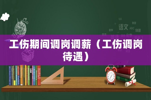 工傷期間調崗調薪（工傷調崗待遇）