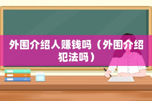 外圍介紹人賺錢嗎（外圍介紹犯法嗎）