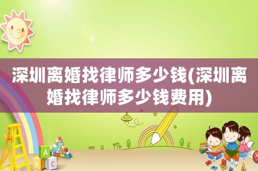 深圳離婚找律師多少錢(深圳離婚找律師多少錢費(fèi)用)
