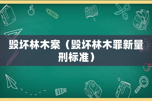 毀壞林木案（毀壞林木罪新量刑標(biāo)準(zhǔn)）