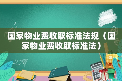 國(guó)家物業(yè)費(fèi)收取標(biāo)準(zhǔn)法規(guī)（國(guó)家物業(yè)費(fèi)收取標(biāo)準(zhǔn)法）