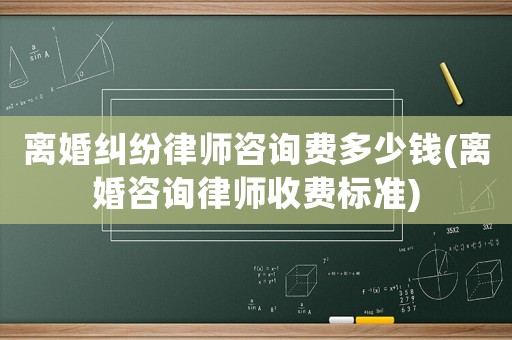 離婚糾紛律師咨詢費(fèi)多少錢(離婚咨詢律師收費(fèi)標(biāo)準(zhǔn))