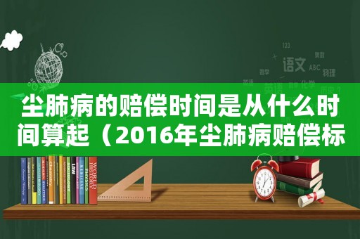 塵肺病的賠償時(shí)間是從什么時(shí)間算起（2016年塵肺病賠償標(biāo)準(zhǔn)）