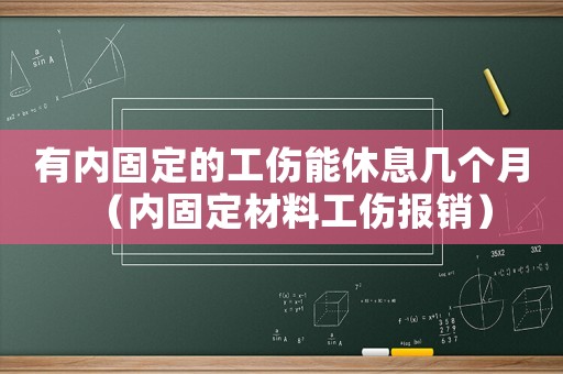 有內(nèi)固定的工傷能休息幾個(gè)月（內(nèi)固定材料工傷報(bào)銷(xiāo)）