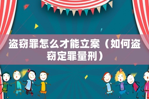 盜竊罪怎么才能立案（如何盜竊定罪量刑）