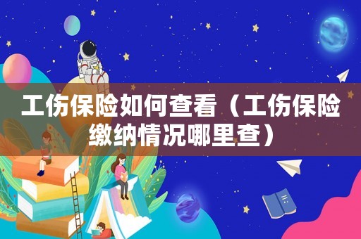 工傷保險如何查看（工傷保險繳納情況哪里查）