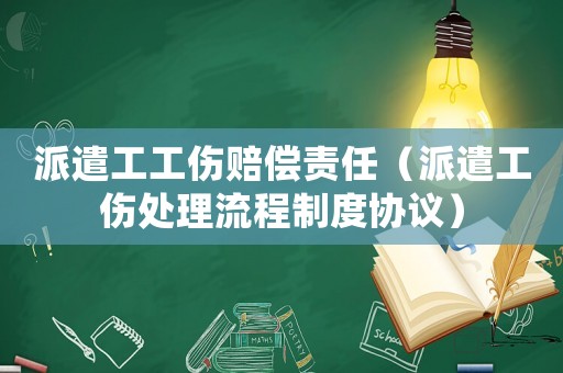 派遣工工傷賠償責任（派遣工傷處理流程制度協(xié)議）