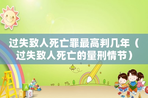過失致人死亡罪最高判幾年（過失致人死亡的量刑情節(jié)）