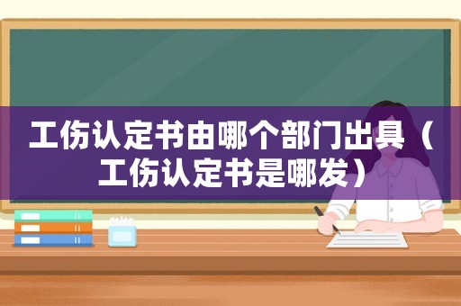 工傷認(rèn)定書由哪個(gè)部門出具（工傷認(rèn)定書是哪發(fā)）