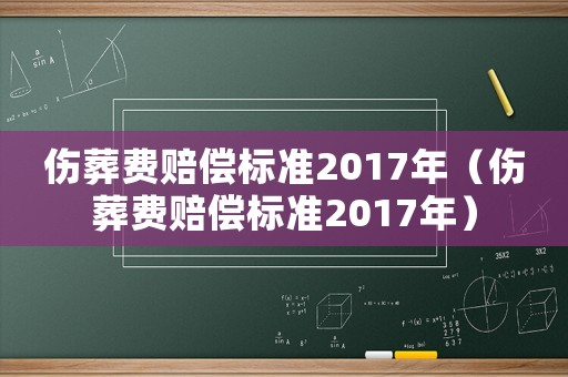 傷葬費(fèi)賠償標(biāo)準(zhǔn)2017年（傷葬費(fèi)賠償標(biāo)準(zhǔn)2017年）