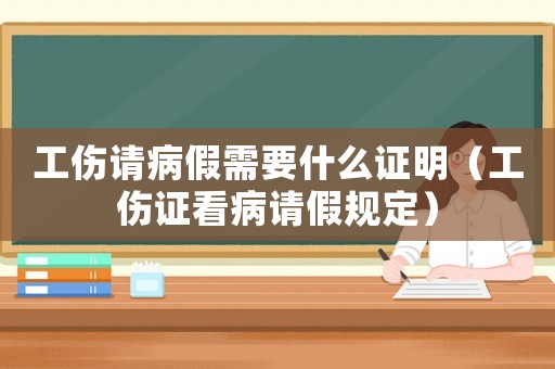 工傷請病假需要什么證明（工傷證看病請假規(guī)定）
