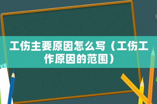 工傷主要原因怎么寫(xiě)（工傷工作原因的范圍）