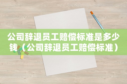 公司辭退員工賠償標(biāo)準(zhǔn)是多少錢(qián)（公司辭退員工賠償標(biāo)準(zhǔn)）