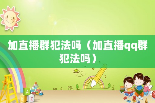 加直播群犯法嗎（加直播qq群犯法嗎）