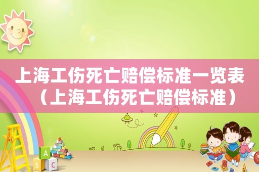 上海工傷死亡賠償標(biāo)準(zhǔn)一覽表（上海工傷死亡賠償標(biāo)準(zhǔn)）