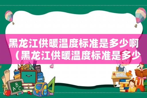 黑龍江供暖溫度標準是多少啊（黑龍江供暖溫度標準是多少）