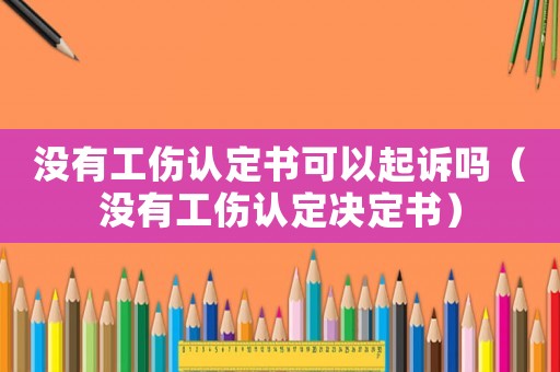 沒(méi)有工傷認(rèn)定書(shū)可以起訴嗎（沒(méi)有工傷認(rèn)定決定書(shū)）