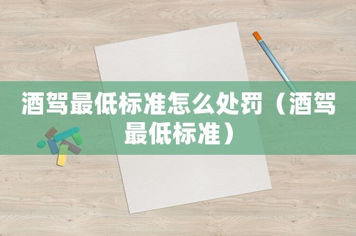 酒駕最低標準怎么處罰（酒駕最低標準）