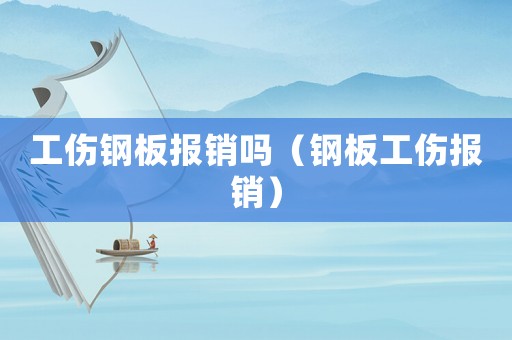 工傷鋼板報(bào)銷嗎（鋼板工傷報(bào)銷）