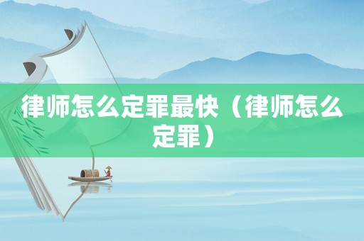 律師怎么定罪最快（律師怎么定罪）