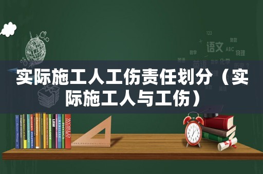 實(shí)際施工人工傷責(zé)任劃分（實(shí)際施工人與工傷）