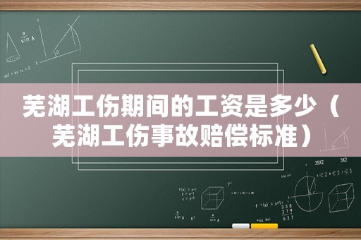 蕪湖工傷期間的工資是多少（蕪湖工傷事故賠償標準）