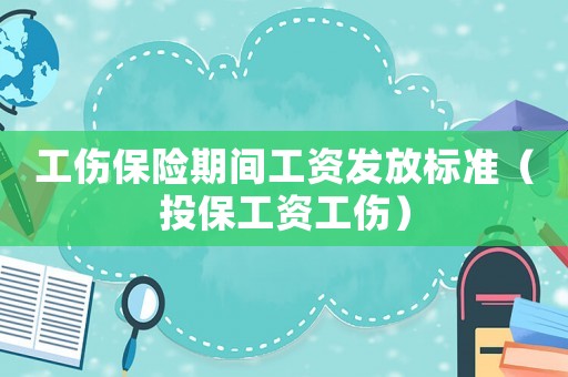 工傷保險(xiǎn)期間工資發(fā)放標(biāo)準(zhǔn)（投保工資工傷）