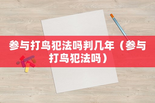 參與打鳥(niǎo)犯法嗎判幾年（參與打鳥(niǎo)犯法嗎）