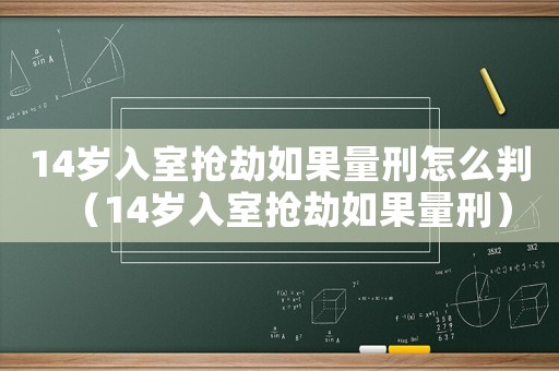 14歲入室搶劫如果量刑怎么判（14歲入室搶劫如果量刑）