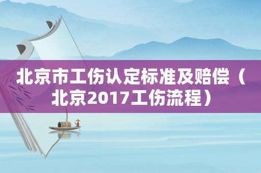北京市工傷認(rèn)定標(biāo)準(zhǔn)及賠償（北京2017工傷流程）