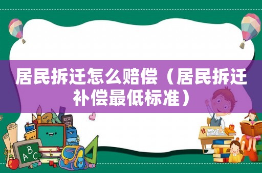 居民拆遷怎么賠償（居民拆遷補(bǔ)償最低標(biāo)準(zhǔn)）